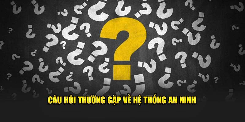 Những câu hỏi thường gặp liên quan đến hệ thống an ninh